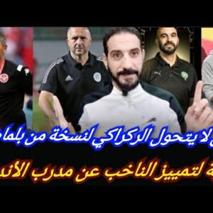 حتى لا يتحول الركراكي لنسخة من بلماضي ؟ النية ومدرب الأندية….وليد و مقادير الكان …